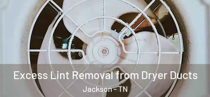 Excess Lint Removal from Dryer Ducts Jackson - TN