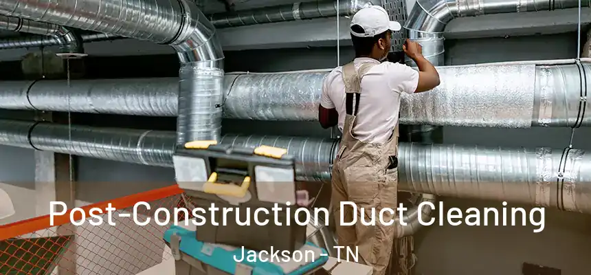  Post-Construction Duct Cleaning Jackson - TN